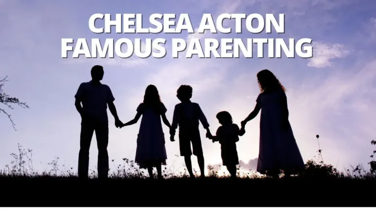 Chelsea Acton: Insights into Famous Parenting Techniques and Influence